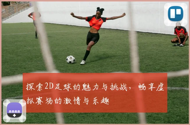 探索2D足球的魅力与挑战，畅享虚拟赛场的激情与乐趣