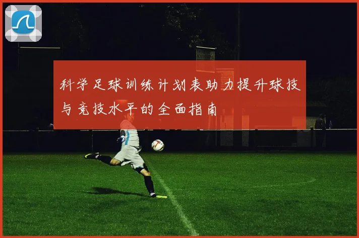科学足球训练计划表助力提升球技与竞技水平的全面指南