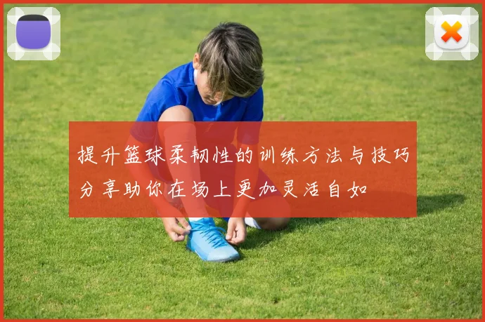 提升篮球柔韧性的训练方法与技巧分享助你在场上更加灵活自如